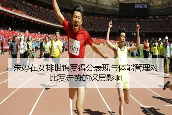 朱婷在女排世锦赛得分表现与体能管理对比赛走势的深层影响（Jiuyou）